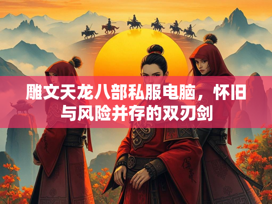 雕文天龙八部私服电脑，怀旧与风险并存的双刃剑  第2张