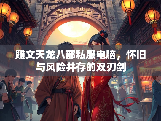 雕文天龙八部私服电脑，怀旧与风险并存的双刃剑  第3张