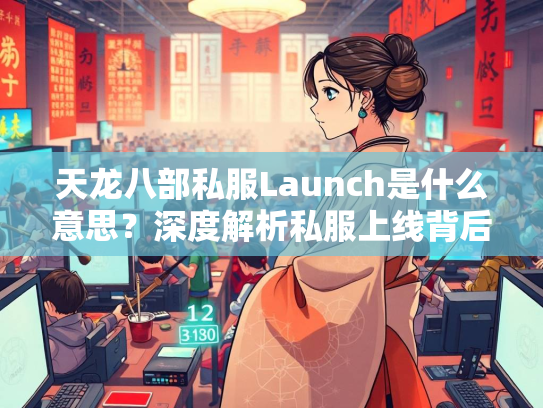 天龙八部私服Launch是什么意思？深度解析私服上线背后的含义  第1张
