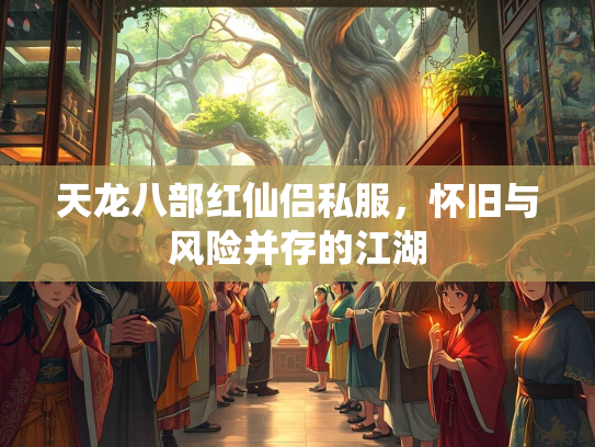 天龙八部红仙侣私服，怀旧与风险并存的江湖  第1张
