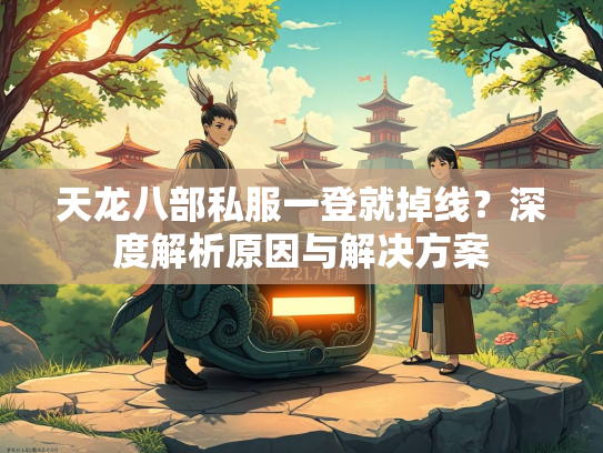 天龙八部私服一登就掉线？深度解析原因与解决方案  第2张