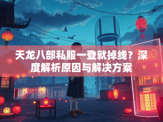 天龙八部私服一登就掉线？深度解析原因与解决方案  第3张