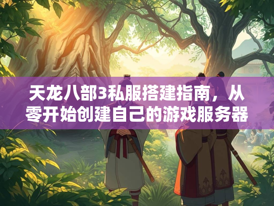天龙八部3私服搭建指南，从零开始创建自己的游戏服务器  第3张