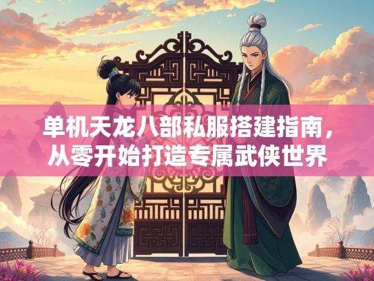 单机天龙八部私服搭建指南，从零开始打造专属武侠世界  第1张