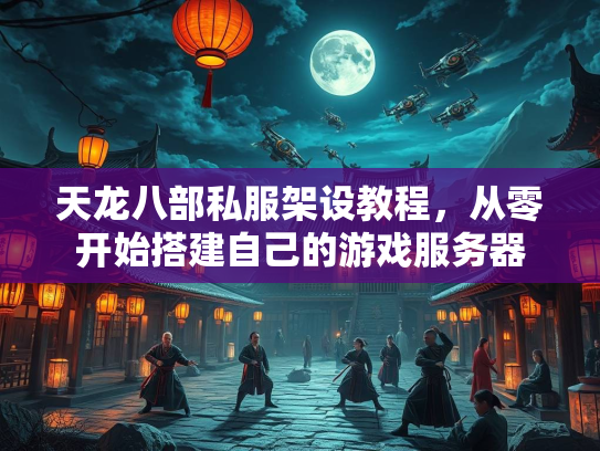 天龙八部私服架设教程，从零开始搭建自己的游戏服务器  第1张