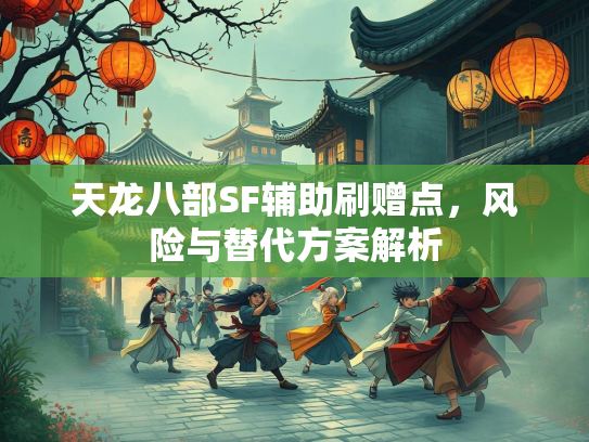 天龙八部SF辅助刷赠点，风险与替代方案解析  第3张