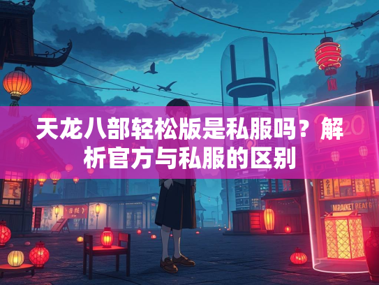 天龙八部轻松版是私服吗？解析官方与私服的区别  第1张