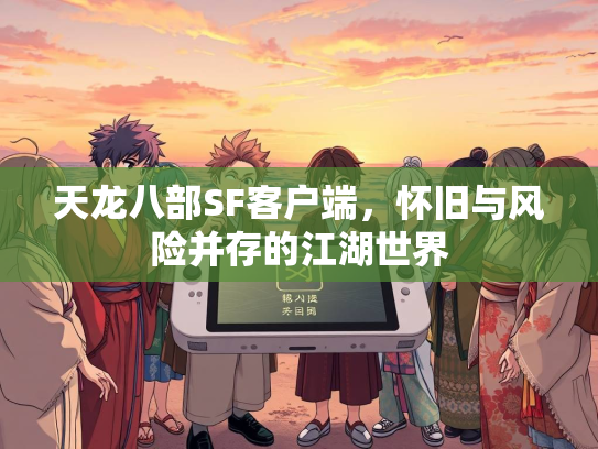 天龙八部SF客户端，怀旧与风险并存的江湖世界  第3张