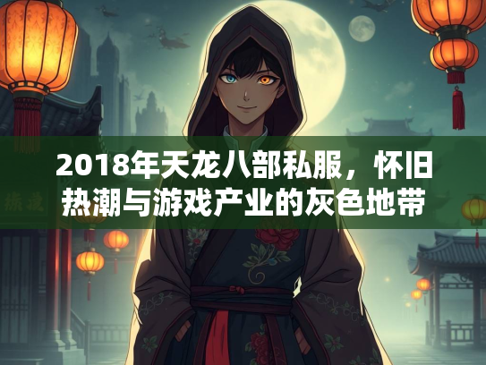 2018年天龙八部私服，怀旧热潮与游戏产业的灰色地带  第1张