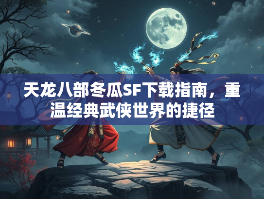 天龙八部冬瓜SF下载指南，重温经典武侠世界的捷径  第1张