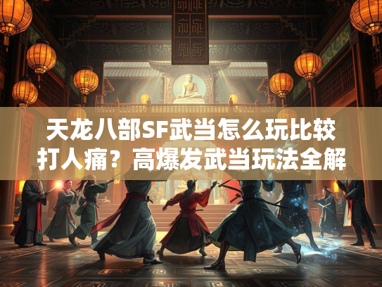 天龙八部SF武当怎么玩比较打人痛？高爆发武当玩法全解析  第1张