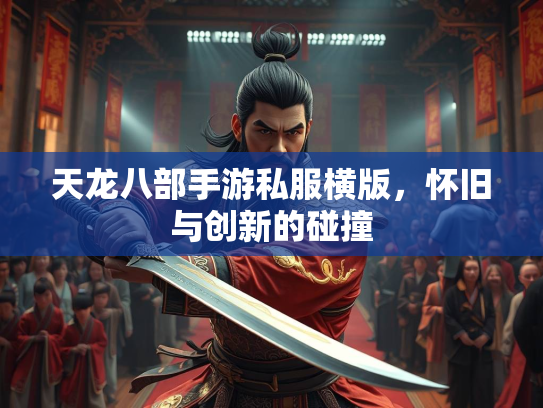 天龙八部手游私服横版，怀旧与创新的碰撞  第1张