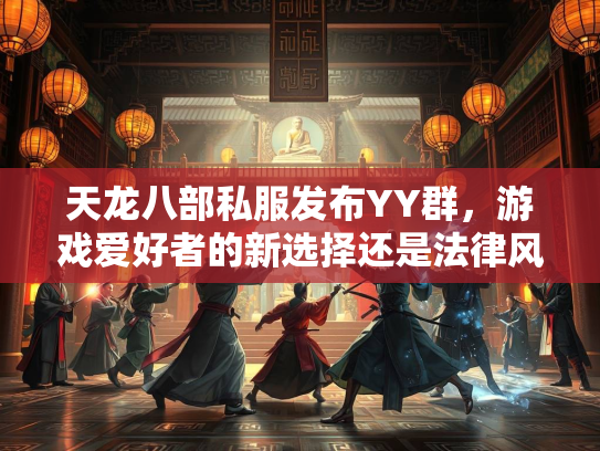 天龙八部私服发布YY群，游戏爱好者的新选择还是法律风险？  第2张