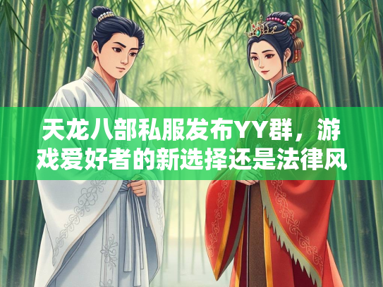 天龙八部私服发布YY群，游戏爱好者的新选择还是法律风险？  第1张