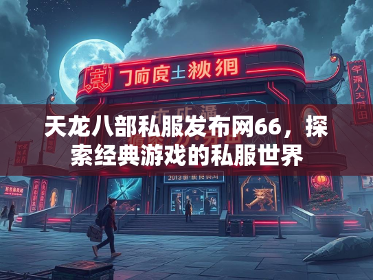 天龙八部私服发布网66，探索经典游戏的私服世界  第2张