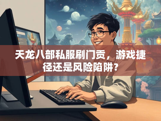 天龙八部私服刷门贡，游戏捷径还是风险陷阱？  第3张