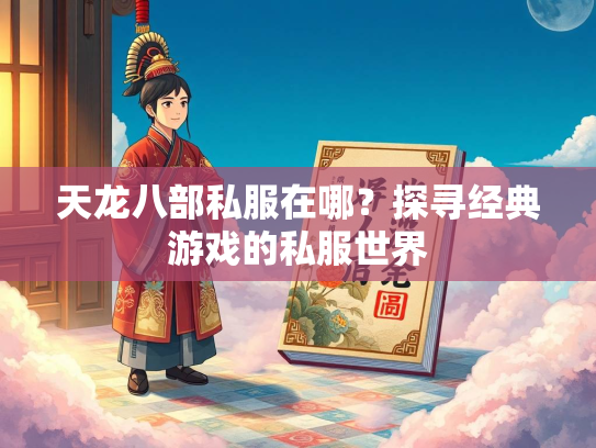 天龙八部私服在哪？探寻经典游戏的私服世界  第1张