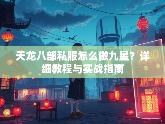 天龙八部私服怎么做九星？详细教程与实战指南