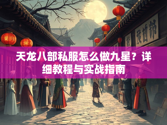 天龙八部私服怎么做九星？详细教程与实战指南
