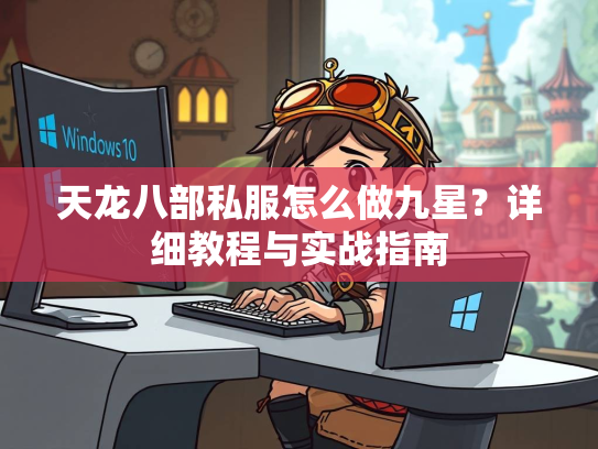 天龙八部私服怎么做九星？详细教程与实战指南