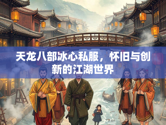 天龙八部冰心私服，怀旧与创新的江湖世界  第1张