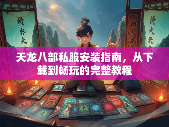 天龙八部私服安装指南，从下载到畅玩的完整教程  第1张