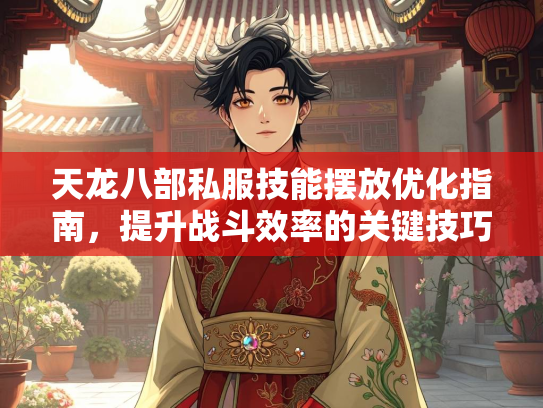 天龙八部私服技能摆放优化指南，提升战斗效率的关键技巧  第3张