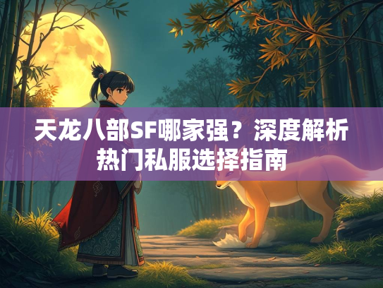 天龙八部SF哪家强？深度解析热门私服选择指南  第2张