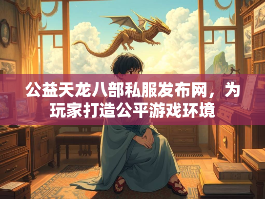 公益天龙八部私服发布网，为玩家打造公平游戏环境  第1张