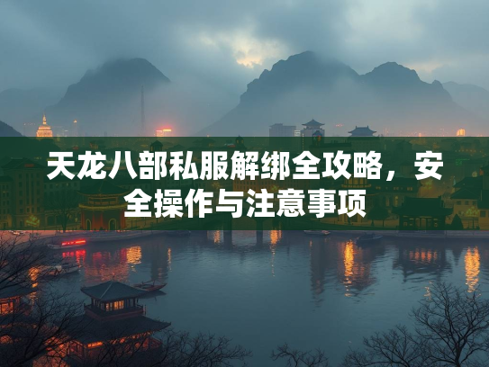 天龙八部私服解绑全攻略，安全操作与注意事项  第1张
