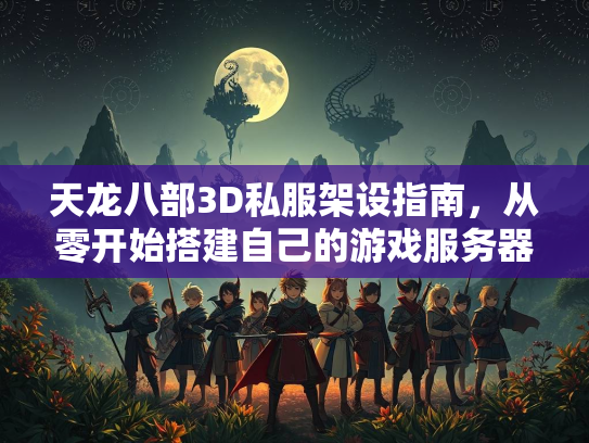 天龙八部3D私服架设指南，从零开始搭建自己的游戏服务器  第1张
