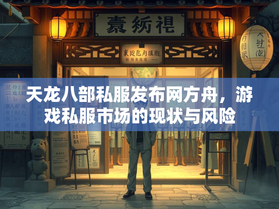 天龙八部私服发布网方舟，游戏私服市场的现状与风险  第2张