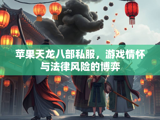 苹果天龙八部私服，游戏情怀与法律风险的博弈  第2张