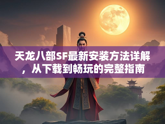 天龙八部SF最新安装方法详解，从下载到畅玩的完整指南  第3张