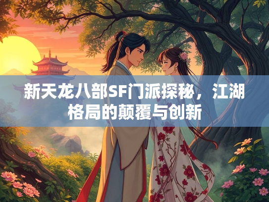 新天龙八部SF门派探秘，江湖格局的颠覆与创新  第1张