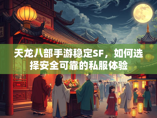 天龙八部手游稳定SF，如何选择安全可靠的私服体验  第3张