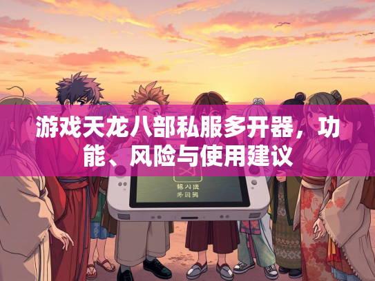游戏天龙八部私服多开器，功能、风险与使用建议  第1张