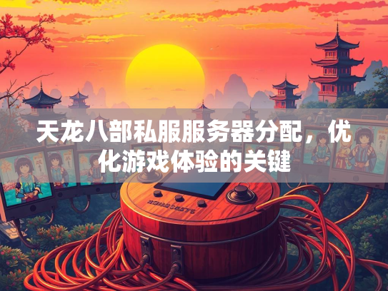 天龙八部私服服务器分配，优化游戏体验的关键  第2张