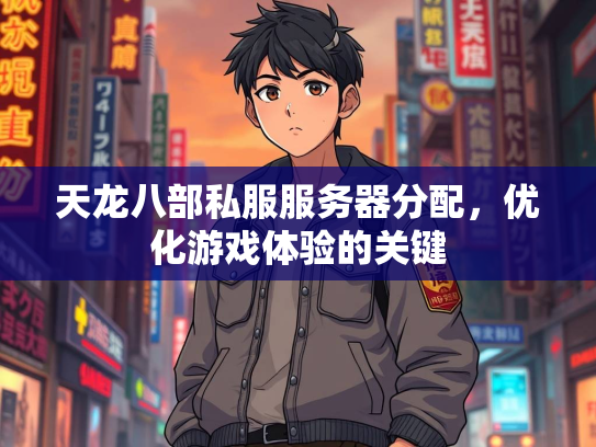 天龙八部私服服务器分配，优化游戏体验的关键  第1张