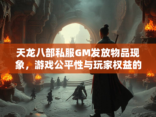 天龙八部私服GM发放物品现象，游戏公平性与玩家权益的探讨  第1张