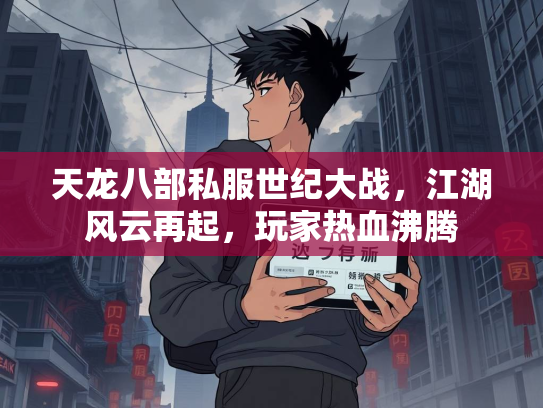 天龙八部私服世纪大战，江湖风云再起，玩家热血沸腾  第1张