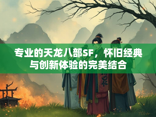 专业的天龙八部SF，怀旧经典与创新体验的完美结合  第1张