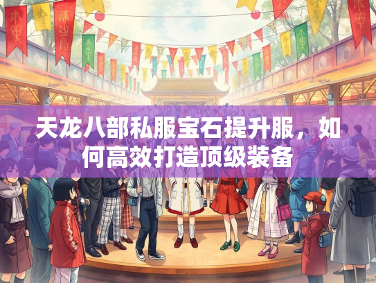 天龙八部私服宝石提升服，如何高效打造顶级装备  第3张