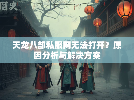 天龙八部私服网无法打开？原因分析与解决方案  第1张