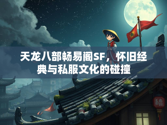 天龙八部畅易阁SF，怀旧经典与私服文化的碰撞  第1张