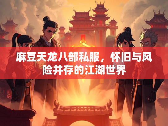 麻豆天龙八部私服，怀旧与风险并存的江湖世界  第2张