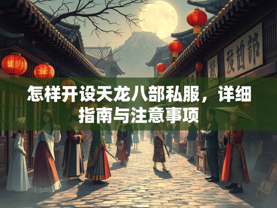 怎样开设天龙八部私服，详细指南与注意事项  第2张