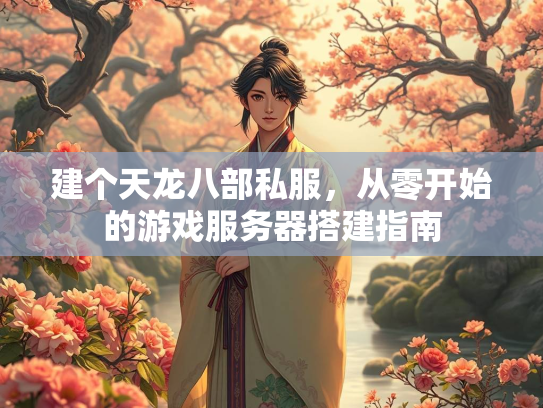 建个天龙八部私服，从零开始的游戏服务器搭建指南  第2张