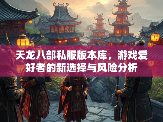 天龙八部私服版本库，游戏爱好者的新选择与风险分析  第1张