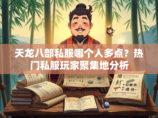 天龙八部私服哪个人多点？热门私服玩家聚集地分析  第3张